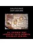 Анатолий Абрашкин - Да, скифы мы! «Откуда есть пошла Русская Земля»
