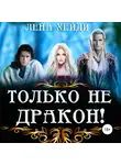 Лена Хейди - Только не дракон!