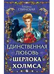 Татьяна Глинская - Единственная любовь Шерлока Холмса