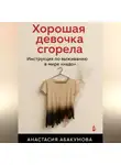 Анастасия Абакумова - Хорошая девочка сгорела. Инструкция по выживанию в мире «надо»