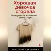 Постер книги Хорошая девочка сгорела. Инструкция по выживанию в мире «надо»