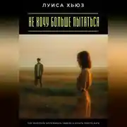 Постер книги Не хочу больше пытаться. Как перестать заслуживать любовь и начать просто жить