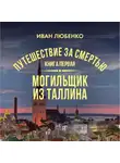 Иван Любенко - Путешествие за смертью. Книга 1. Mогильщик из Таллина