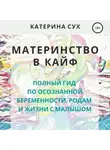 Катерина Сух - Материнство в кайф. Полный гид по осознанной беременности, родам и жизни с малышом