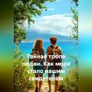 Постер книги Тайная тропа любви. Как море стало нашим свидетелем.