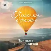 Постер книги Психолог о счастье. Три шага к новой жизни