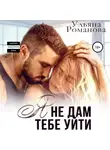 Ульяна Романова - Я не дам тебе уйти