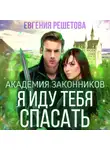 Евгения Решетова - Академия законников. Я иду тебя спасать
