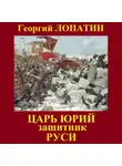 Георгий Лопатин - Царь Юрий. Защитник Руси