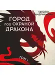 Татьяна Андрианова - Город под охраной дракона. Том 1