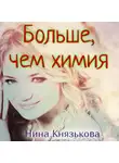 Нина Князькова - Больше, чем химия