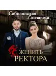 Елизавета Соболянская - Женить ректора