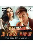 Ульяна Романова - Я тебе объявляю дружбу, майор
