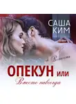 Саша Ким - Опекун, или Вместе навсегда. Вечность