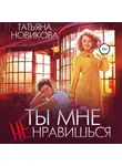 Татьяна Новикова - Ты мне не нравишься