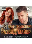 Ульяна Романова - Я тебе объявляю развод, майор