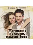 Оксана Алексеева - Мечтать полезно, милый босс!
