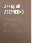 Аркадий Аверченко - Черным по белому (сборник)