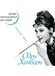 Одри Хепберн - Одри Хепберн. Жизнь, рассказанная ею самой. Признания в любви