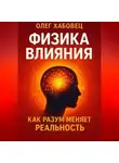 Олег Хабовец - ФИЗИКА ВЛИЯНИЯ. Как разум меняет реальность