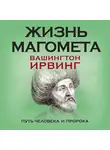 Вашингтон Ирвинг - Жизнь Магомета. Путь человека и пророка