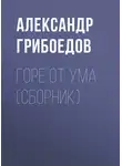 Александр Грибоедов - Горе от ума (сборник)