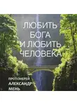 Александр Мень - Любить Бога и любить человека. Домашние беседы