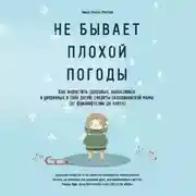 Постер книги Не бывает плохой погоды. Как вырастить здоровых, выносливых и уверенных в себе детей: секреты скандинавской мамы (от фрилюфтслив до хюгге)