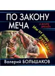 Валерий Большаков - По закону меча. Мы от рода русского!