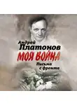 Андрей Платонов - Письма с фронта. «Я видел страшный лик войны». Сборник