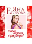 Яна Егорова - Давай начнем с развода!
