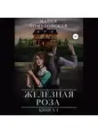 Мария Хомутовская - Железная роза. Книга 1