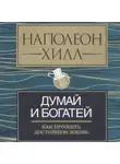 Наполеон Хилл - Думай и богатей: как прожить достойную жизнь