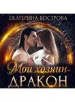 Екатерина Вострова - Мой хозяин – дракон