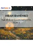 Иван Ваненко - Тысяча и одна минута. Том 3