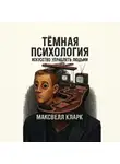 Максвелл Кларк - Тёмная психология. Искусство управлять людьми