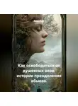 Лилия Роуз - Как освободиться от душевных оков: истории преодоления абьюза.