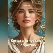 Постер книги Когда я отпускаю. Я обретаю