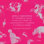 Постер книги Мифы о единорогах. От любимцев Эдема и рогатых химер до чудотворного снадобья и символа любви