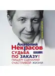 Анатолий Некрасов - Судьба по заказу! Пишем сценарий счастливой жизни