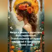 Постер книги Когда я решила перестать быть идеальной. Освобождение от чужих ожиданий и признание своей силы