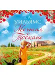 Т.А. Уильямс - Мечтая о Тоскане