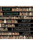 Андрей Аствацатуров - Автор и герой в лабиринте идей