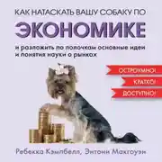 Постер книги Как натаскать вашу собаку по экономике и разложить по полочкам основные идеи и понятия науки о рынках