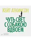 Кейт Аткинсон - Чуть свет, с собакою вдвоем