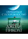 Джоди Пиколт - Обращаться с осторожностью