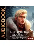 Сергей Баранников - Арктическая академия. Книга 3. Объект «Вихрь»