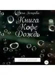 Алёна Петрина - Книга. Кофе. Дождь. Сборник рассказов
