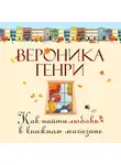 Вероника Генри - Как найти любовь в книжном магазине