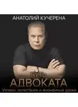 Анатолий Кучерена - Путь адвоката. Успехи, испытания и жизненные уроки